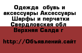 Одежда, обувь и аксессуары Аксессуары - Шарфы и перчатки. Свердловская обл.,Верхняя Салда г.